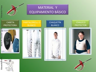 MATERIAL Y
EQUIPAMIENTO BÁSICO
CHALECO
PROTECTOR
CHAQUETÍN
BLANCO
PANTALONCILL O
BLANCO
CARETA
PROTECTORA
EducaciónFísicaAlonsoM.EscobarCorralEducaciónFísicaEducaciónFísicaAlonsoM.EscobarCorralEducaciónFísica
 