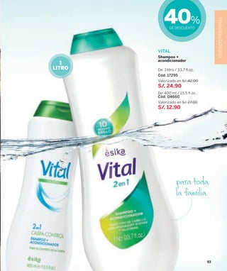 VITAL
Shampoo +
acondicionador
De: 1 litro / 33,7 ﬂ.oz.
Cód. 17295
Valorizado en S/. 42.00
S/. 24.90
De: 400 ml / 13,5 ﬂ.oz.
Cód. 04660
Valorizado en S/. 27.00
S/. 12.90
40%
DE DESCUENTO
CUIDADOPERSONAL
1
LITRO
para toda
la familia
93
 