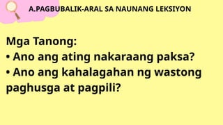 Mga Tanong:
• Ano ang ating nakaraang paksa?
• Ano ang kahalagahan ng wastong
paghusga at pagpili?
A.PAGBUBALIK-ARAL SA NAUNANG LEKSIYON
 