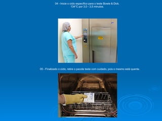04 - Inicie o ciclo específico para o teste Bowie & Dick. 134°C por 3,0 - 3,5 minutos. 05 - Finalizado o ciclo, retire o pacote teste com cuidado, pois o mesmo está quente. 