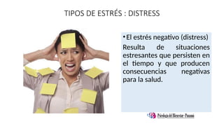 TIPOS DE ESTRÉS : DISTRESS
•El estrés negativo (distress)
Resulta de situaciones
estresantes que persisten en
el tiempo y que producen
consecuencias negativas
para la salud.
 