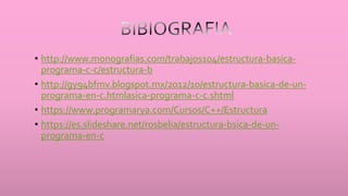 • http://www.monografias.com/trabajos104/estructura-basica-
programa-c-c/estructura-b
• http://gy94bfmv.blogspot.mx/2012/10/estructura-basica-de-un-
programa-en-c.htmlasica-programa-c-c.shtml
• https://www.programarya.com/Cursos/C++/Estructura
• https://es.slideshare.net/rosbelia/estructura-bsica-de-un-
programa-en-c
 