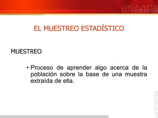 EL MUESTREO ESTADÍSTICO
MUESTREO
• Proceso de aprender algo acerca de la
población sobre la base de una muestra
extraída de ella.
 