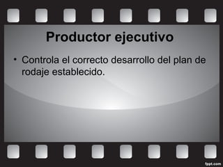 Productor ejecutivo
• Controla el correcto desarrollo del plan de
rodaje establecido.
 