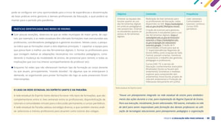 PROJETO A EDUCAÇÃO NÃO PODE ESPERAR . 28
pode se configurar em uma oportunidade para a troca de experiências e disseminação
de boas práticas entre gestores e demais profissionais da Educação, a qual poderá se
manter para o período pós-pandemia.
PRÁTICAS IDENTIFICADAS NAS REDES DE ENSINO:
Com poucas exceções, observou-se que as redes municipais de maior porte, de capi-
tais, por exemplo, e as redes estaduais têm ofertado formações mais estruturadas aos
professores, coordenadores pedagógicos e gestores escolares. Nestes casos, a pesqui-
sa indica que as formações visam a dois objetivos principais: 1. capacitar a equipe para
que possa fazer o melhor uso das ferramentas digitais; 2. formar os profissionais para
que consigam realizar as adaptações necessárias nos conteúdos pedagógicos, consi-
derando a mudança da modalidade de ensino, de presencial para remoto, e todas as
implicações que isso traz (menor acompanhamento do professor etc).
Enquanto há redes que não ofereceram nenhum tipo de formação ao corpo docente
ou que atuam, principalmente, “tirando dúvidas”, há algumas que se anteciparam à
demanda, se organizando para prover formações tão logo as aulas presenciais foram
interrompidas.
O CASO DA REDE ESTADUAL DO ESPÍRITO SANTO E DA PARAÍBA:
A rede estadual do Espírito Santo declara fornecer três tipos de formações, que são
complementares entre si: lives semanais entre os profissionais; disponibilização de
tutoriais e comunidades virtuais para a discussão permanente; e cursos periódicos.
A rede estadual da Paraíba adotou estratégia diversa, e que também merece análi-
se: selecionou e treinou professores para atuarem como tutores dos colegas.
Objetivo Conteúdo Frequência
Orientar as equipes das
escolas quanto ao uso
das ferramentas digitais
em práticas pedagógicas
não presenciais. Orientar
os estudantes quanto ao
acesso às ferramentas
digitais.
Realização de lives semanais para
os profissionais da Educação, todas
disponíveis no link: https://sedudigital.
edu.es.gov.br/p%C3%A1gina-inicial.
Criação de tutoriais para gestores,
professores e estudantes para o uso
das ferramentas digitais: https://
sedudigital.edu.es.gov.br/manuais/
tutoriais e https://sedudigital.edu.
es.gov.br/google-for-education/
tutoriais-google. Criação de 9
comunidades virtuais para que as
11 Superintendências Regionais de
Ensino (SREs), junto à equipe da Sedu
Central, possam orientar, monitorar
e assessorar o trabalho dos gestores,
pedagogos e professores.
Cursos EAD: TIC a serviço da
Educação: conhecimentos avançados
(finalizado); Escola na Nuvem (em
andamento); Grandezas e medidas:
explorar para compreender (em
andamento); Inova Escola: projeto de
vida (em andamento) e Produção de
Videoaulas (lançamento em junho).
Lives: semanais;
Comunidades e
tutoriais: contínuo;
Cursos EAD:
periódicos
Rede estadual do Espírito Santo
“Houve um planejamento integrado na rede estadual de ensino para estabeleci-
mento das ações durante a crise, para implantação do Regime Especial de Ensino.
Para sua execução, inicialmente, foram selecionados 100 tutores, treinados no mês
de abril para serem responsáveis pela formação dos demais professores na utili-
zação de tecnologias educacionais para planejamento pedagógico e organização
 