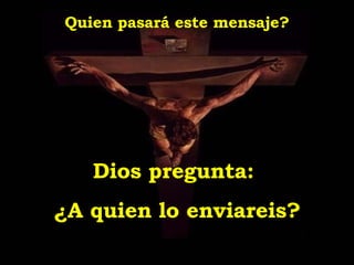 Quien pasará este mensaje? Dios pregunta:  ¿A quien lo enviareis? 