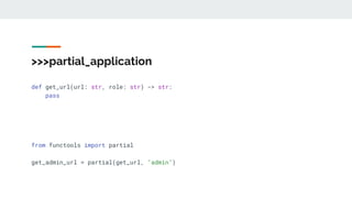 >>>partial_application
def get_url(url: str, role: str) -> str:
pass
from functools import partial
get_admin_url = partial(get_url, "admin")
 
