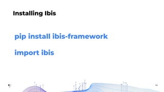 14
Installing Ibis
pip install ibis-framework
import ibis
 