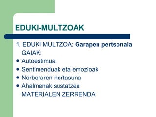 EDUKI-MULTZOAK 1. EDUKI MULTZOA:  Garapen pertsonala GAIAK:  Autoestimua Sentimenduak eta emozioak Norberaren nortasuna Ahalmenak sustatzea MATERIALEN ZERRENDA 