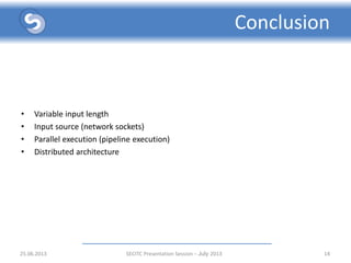 Conclusion
14
• Variable input length
• Input source (network sockets)
• Parallel execution (pipeline execution)
• Distributed architecture
25.06.2013 SECITC Presentation Session - July 2013
 
