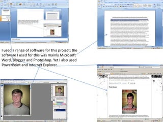 I used a range of software for this project; the
software I used for this was mainly Microsoft
Word, Blogger and Photoshop. Yet I also used
PowerPoint and Internet Explorer.
 