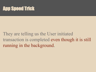 App Speed Trick

They are telling us the User initiated
transaction is completed even though it is still
running in the background.

 