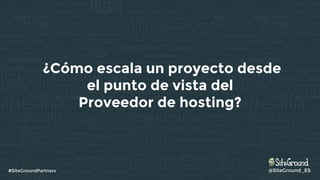 @SiteGround_ES#SiteGroundPartners
¿Cómo escala un proyecto desde
el punto de vista del
Proveedor de hosting?
 