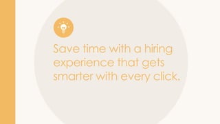 Save time with a hiring
experience that gets
smarter with every click.
 