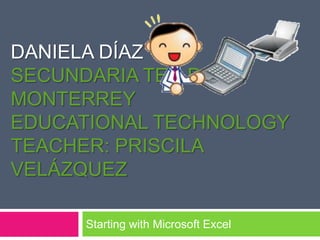 Daniela DíazSecundaria Tec de monterreyEducationalTechnologyTeacher: Priscila VelázquezStartingwith Microsoft Excel