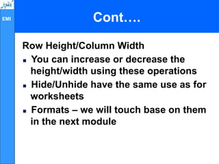 EMI
Row Height/Column Width

You can increase or decrease the
height/width using these operations

Hide/Unhide have the same use as for
worksheets

Formats – we will touch base on them
in the next module
Cont….
 