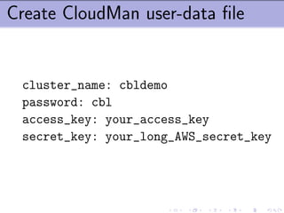 Create CloudMan user-data ﬁle


 cluster_name: cbldemo
 password: cbl
 access_key: your_access_key
 secret_key: your_long_AWS_secret_key
 
