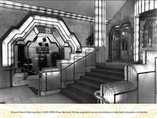 Strand Palace Hotel,Londres ( 1929-1930) Oliver Bernard, formas angulares curvas decorativas y materiales sensuales y brillantes.
 