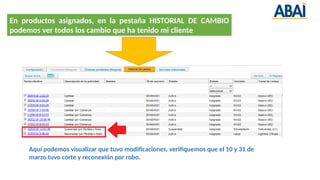 En productos asignados, en la pestaña HISTORIAL DE CAMBIO
podemos ver todos los cambio que ha tenido mi cliente
Aquí podemos visualizar que tuvo modificaciones, verifiquemos que el 10 y 31 de
marzo tuvo corte y reconexión por robo.
 