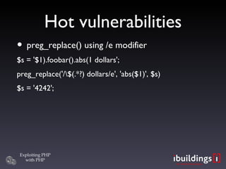 Hot vulnerabilities preg_replace() using /e modifier $s = '$1).foobar().abs(1 dollars'; preg_replace('/\$(.*?) dollars/e', 'abs($1)', $s)‏ $s = '4242'; 