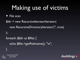 Making use of victims File scan $dir = new RecursiveIteratorIterator( new RecursiveDirectoryIterator('/', true)‏ ); foreach ($dir as $file) { echo $file->getPathname(), &quot;\n&quot;; } 