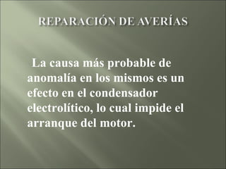   La causa más probable de anomalía en los mismos es un efecto en el condensador electrolítico, lo cual impide el arranque del motor.  