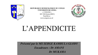 L’APPENDICITE
Présenté par le MS SERGE KAMBULA GLODY
Encadreurs : Dr AMANI
Dr MUKAMA
REPUBLIQUE DEMOCRATIQUE DU CONGO
UNIVERSITE DE GOMA
« UNIGOM »
B.P. 204 Goma (RDC)
Nord Kivu
www.unigom.ac.cd
 