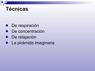 Técnicas    De respiración    De concentración    De relajación    La pirámide imaginaria  