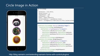 Circle Image in Action
http://blog.xamarin.com/extending-xamarin.forms-with-control-plugins/
 