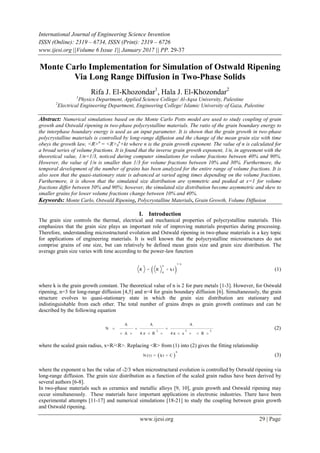 International Journal of Engineering Science Invention
ISSN (Online): 2319 – 6734, ISSN (Print): 2319 – 6726
www.ijesi.org ||Volume 6 Issue 1|| January 2017 || PP. 29-37
www.ijesi.org 29 | Page
Monte Carlo Implementation for Simulation of Ostwald Ripening
Via Long Range Diffusion in Two-Phase Solids
Rifa J. El-Khozondar1
, Hala J. El-Khozondar2
1
Physics Department, Applied Science College/ Al-Aqsa University, Palestine
2
Electrical Engineering Department, Engineering College/ Islamic University of Gaza, Palestine
Abstract: Numerical simulations based on the Monte Carlo Potts model are used to study coupling of grain
growth and Ostwald ripening in two-phase polycrystalline materials. The ratio of the grain boundary energy to
the interphase boundary energy is used as an input parameter. It is shown that the grain growth in two-phase
polycrystalline materials is controlled by long-range diffusion and the change of the mean grain size with time
obeys the growth law, <R>n
= <R>0
n
+kt where n is the grain growth exponent. The value of n is calculated for
a broad series of volume fractions. It is found that the inverse grain growth exponent, 1/n, in agreement with the
theoretical value, 1/n=1/3, noticed during computer simulations for volume fractions between 40% and 90%.
However, the value of 1/n is smaller than 1/3 for volume fractions between 10% and 30%. Furthermore, the
temporal development of the number of grains has been analyzed for the entire range of volume fractions. It is
also seen that the quasi-stationary state is advanced at varied aging times depending on the volume fractions.
Furthermore, it is shown that the simulated size distribution are symmetric and peaked at x=1 for volume
fractions differ between 50% and 90%; however, the simulated size distribution become asymmetric and skew to
smaller grains for lower volume fractions change between 10% and 40%.
Keywords: Monte Carlo, Ostwald Ripening, Polycrystalline Materials, Grain Growth, Volume Diffusion
I. Introduction
The grain size controls the thermal, electrical and mechanical properties of polycrystalline materials. This
emphasizes that the grain size plays an important role of improving materials properties during processing.
Therefore, understanding microstructural evolution and Ostwald ripening in two-phase materials is a key topic
for applications of engineering materials. It is well known that the polycrystalline microstructures do not
comprise grains of one size, but can relatively be defined mean grain size and grain size distribution. The
average grain size varies with time according to the power-law function
 
1/
n
0
R = R + kt
n
(1)
where k is the grain growth constant. The theoretical value of n is 2 for pure metals [1-3]. However, for Ostwald
ripening, n=3 for long-range diffusion [4,5] and n=4 for grain boundary diffusion [6]. Simultaneously, the grain
structure evolves to quasi-stationary state in which the grain size distribution are stationary and
indistinguishable from each other. The total number of grains drops as grain growth continues and can be
described by the following equation
2 2 2
A A A
N
A 4 R 4 π x R
  
       
(2)
where the scaled grain radius, x=R/<R>. Replacing <R> from (1) into (2) gives the fitting relationship
 
α
N (t) = kt + C (3)
where the exponent  has the value of -2/3 when microstructural evolution is controlled by Ostwald ripening via
long-range diffusion. The grain size distribution as a function of the scaled grain radius have been derived by
several authors [6-8].
In two-phase materials such as ceramics and metallic alloys [9, 10], grain growth and Ostwald ripening may
occur simultaneously. These materials have important applications in electronic industries. There have been
experimental attempts [11-17] and numerical simulations [18-21] to study the coupling between grain growth
and Ostwald ripening.
 