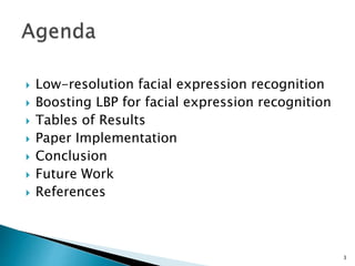  Low-resolution facial expression recognition
 Boosting LBP for facial expression recognition
 Tables of Results
 Paper Implementation
 Conclusion
 Future Work
 References
3
 