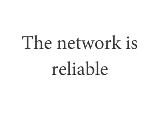 The network is
   reliable
 