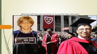 Bill Gates left Harvard University to found the then Microsoft.
 