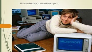 Bill Gates became a millionaire at age 31 .
 