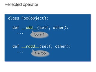 Reﬂected operator


 class	 Foo(object):

 	 	 def	 __add__(self,	 other):
 	 	 	 	 ...   foo + 1


 	 	 def	 __radd__(self,	 other):
 	 	 	 	 ...    1 + foo
 