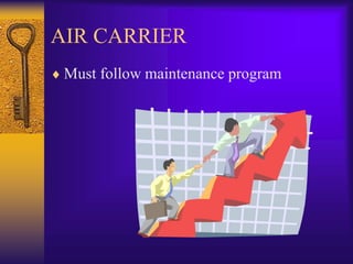 AIR CARRIER
 Must follow maintenance program
 