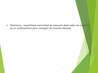  Tolerancia – taquifilaxia (necesidad de consumir dosis cada vez mayores
de un medicamento para conseguir los mismos efectos)
 