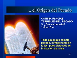 CONSECUENCIAS TERRIBLES DEL PECADO 5. ¿Qué es pecado?  1 Juan 3:4 Todo aquel que comete pecado, infringe también la ley; pues el pecado es infracción de la ley. ... el Origen del Pecado 