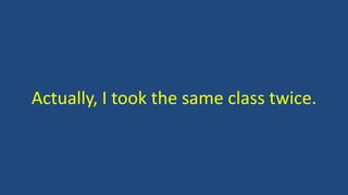 Actually, I took the same class twice.
 