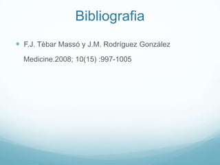 Bibliografia
 F.J. Tèbar Massó y J.M. Rodríguez González
  Medicine.2008; 10(15) :997-1005
 