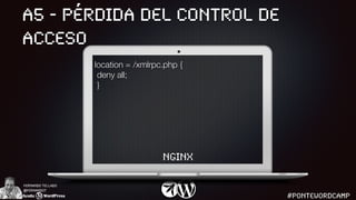 A5 - PÉRDIDA DEL CONTROL DE
ACCESO
Fernando Tellado
@fernandot
#PONTEWORDCAMP
location = /xmlrpc.php {
deny all;
}
nginx
 