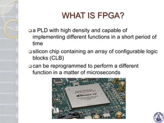 WHAT IS FPGA?a PLD with high density and capable of implementing different functions in a short period of time