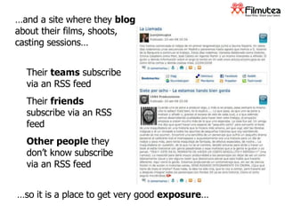 … and a site where they  blog  about their films, shoots, casting sessions… Their  teams  subscribe via an RSS feed Their  friends  subscribe via an RSS feed Other people  they don’t know subscribe via an RSS feed … so it is a place to get very good  exposure … 