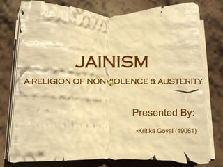 JAINISM   A RELIGION OF NONVIOLENCE & AUSTERITY Presented By: Kritika Goyal (19061) 
