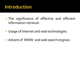    The significance of effective and efficient
    information retrieval.

   Usage of Internet and web technologies.

   Advent of WWW and web search engines.
 