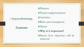 7. Proposed Methodology
Partners
Project implementation
Activities
Risks and assumptions
Means
Why is it important?
Shows how objectives will be
achieved
Contents
 