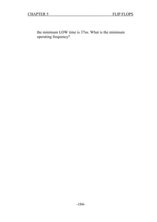 CHAPTER 5

FLIP FLOPS

the minimum LOW time is 37ns. What is the minimum
operating frequency?

-184-

 