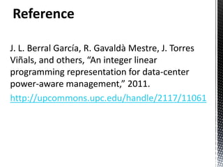 Reference

J. L. Berral García, R. Gavaldà Mestre, J. Torres
Viñals, and others, “An integer linear
programming representation for data-center
power-aware management,” 2011.
http://upcommons.upc.edu/handle/2117/11061
 