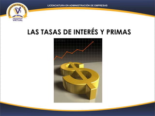 LAS TASAS DE INTERÉS Y PRIMAS
 