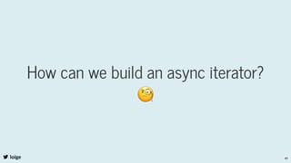How can we build an async iterator?
🧐
loige 45
 